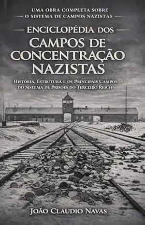 Enciclopédia dos Campos de Concentração Nazistas: História, Estrutura e os Principais Campos do Sistema de Prisões do Terceiro Reich (Guerra Livro 4) – João Claudio Navas