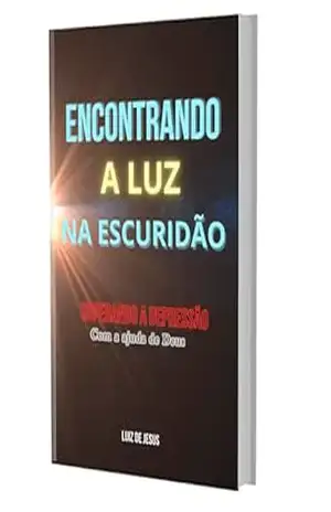 Encontrando a Luz na Escuridão: Superando a depressão com a ajuda de Deus – Luiz  de Jesus