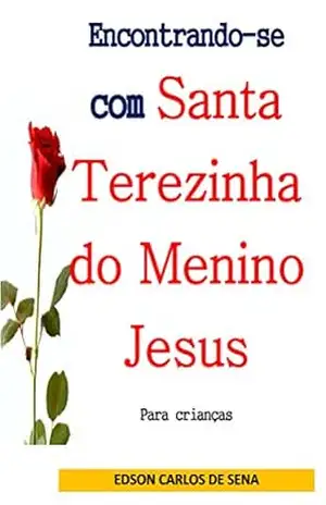 Encontrando–se com Santa Terezinha do Menino Jesus – Edson Carlos de Sena