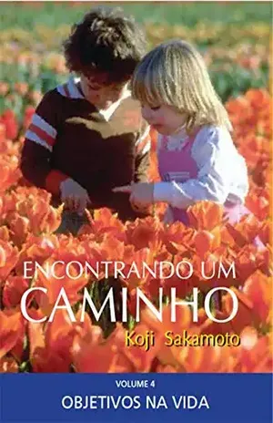 ENCONTRANDO UM CAMINHO: VOLUME IV – OBJETIVOS NA VIDA – KOJI SAKAMOTO