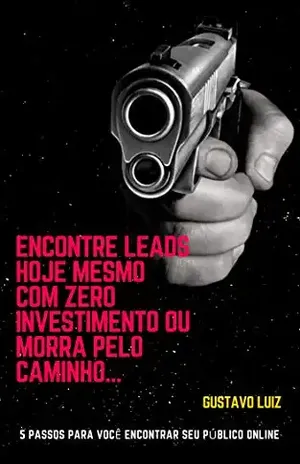Encontre leads hoje mesmo com zero investimento ou morra pelo caminho…: 5 passos para você encontrar seu público online – Gustavo Luiz