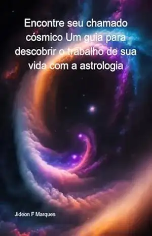 Encontre Seu Chamado Cósmico Um Guia Para Descobrir O Trabalho De Sua Vida Com A Astrologia – Jideon F Marques