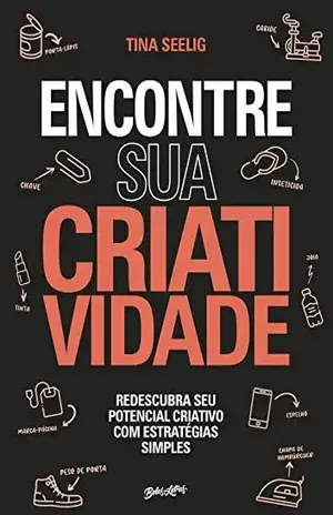 Encontre sua Criatividade: Redescubra seu potencial criativo com estratégias simples - Tina Seelig