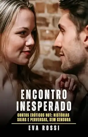Encontro Inesperado: Contos Eróticos Hot: Histórias Sujas e Perversas, sem Censura - Eva Rossi