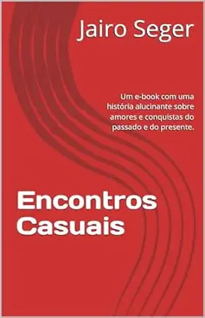 Encontros Casuais: Um e–book com uma história alucinante sobre amores e conquistas do passado e do presente. - Jairo Seger