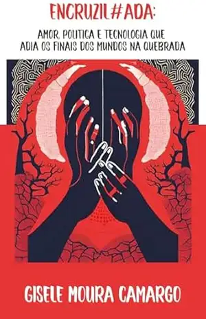 ENCRUZIL#ADA:: Amor, Política e Tecnologia que Adia os Finais dos Mundos na Quebrada – Gisele Moura Camargo