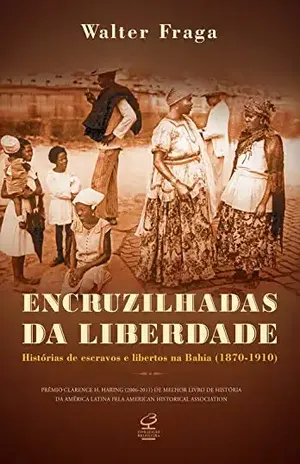 Encruzilhadas da liberdade: Histórias de escravos e libertos na Bahia – Walter Fraga