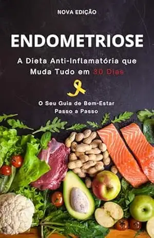 Endometriose: A Dieta Anti–inflamatória que Muda Tudo em 30 Dias: Encontre Facilmente o Caminho para o Bem–estar e Diga Adeus à Dor – Francesca PAVOLINE