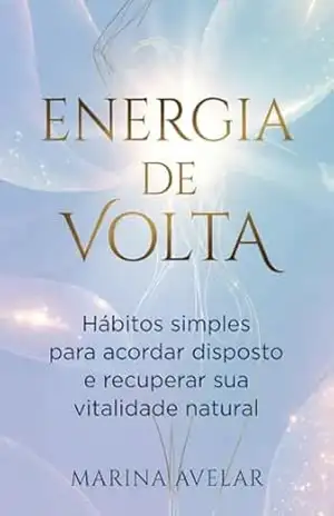 ENERGIA DE VOLTA: Hábitos simples para acordar disposto e recuperar sua vitalidade natural (VIDA EM ORDEM: Um método prático para organizar mente, tempo e energia Livro 3) – Marina Avelar