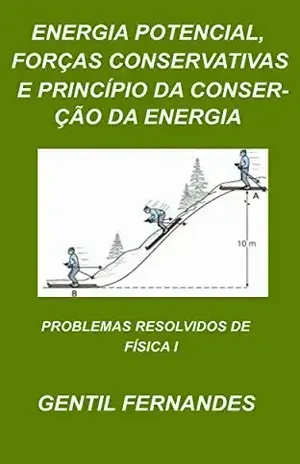 ENERGIA POTENCIAL, FORÇAS CONSERVATIVAS E PRINCÍPIO DA CONSERVAÇÃO DA ENERGIA: PROBLEMAS RESOLVIDOS DE FÍSICA I - GENTIL FERNANDES