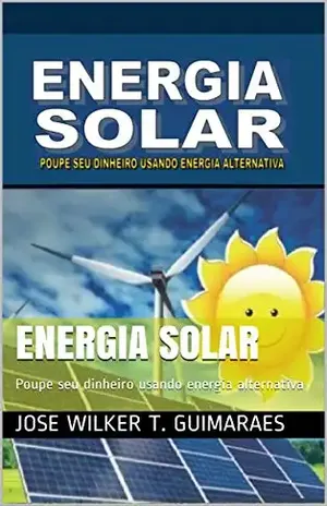 Energia Solar: Poupe seu dinheiro usando energia alternativa (001 Livro 1) - JOSE WILKER T. GUIMARAES