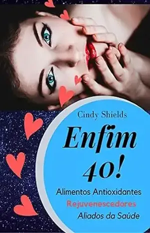 Enfim, 40! Alimentos Antioxidantes, Rejuvenescedores, Aliados da Saúde – Cindy Shields