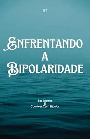 Enfrentando A Bipolaridade: Ser Bipolar E Conviver Com Bipolar – B T
