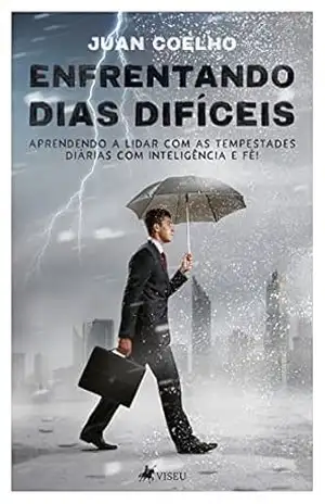 Enfrentando dias difíceis: Aprendendo a lidar com as tempestades diárias com inteligência e fé – Juan Coelho