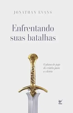 Enfrentando suas batalhas: O plano de jogo do cristão para a vitória - Jonathan Evans