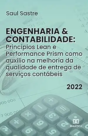 Engenharia & Contabilidade: Princípios Lean e Performance Prism como auxílio na melhoria da qualidade de entrega de serviços contábeis – Saul Sastre