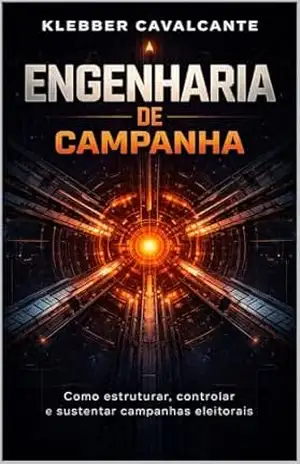 Engenharia de Campanha: Como estruturar, controlar e sustentar campanhas eleitorais do vereador ao presidente (Sistema Universal de Campanhas Eleitorais Livro 1) – Klebber Cavalcante