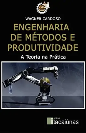 Engenharia de Métodos e Produtividade: A Teoria na Prática - Wagner Cardoso