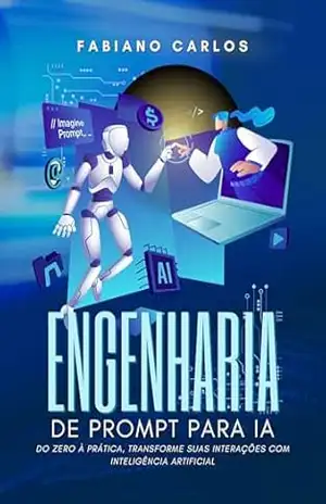 Engenharia de Prompt para IA: Do zero à Prática, Transforme suas Interações com Inteligência Artificial Agora - Fabiano Carlos