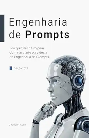 Engenharia de Prompts – Como se Tornar Especialista de Prompts de IA: Técnicas práticas, estruturas de prompt e fluxo de trabalho para extrair resultados confiáveis, criativos e seguros de LLMs – Gabriel Masson