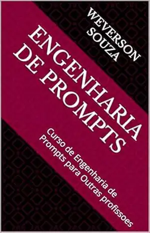 Engenharia de Prompts: Curso de Engenharia de Prompts para Outras profissoes - Weverson  Souza