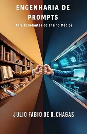 Engenharia de Prompts: Para Estudantes do Ensino Médio - JULIO FABIO DE OLIVEIRA CHAGAS