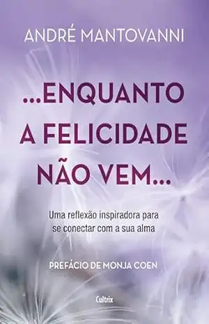 Enquanto a felicidade não vem…: Uma reflexão inspiradora para se conectar com a sua alma – André Mantovanni