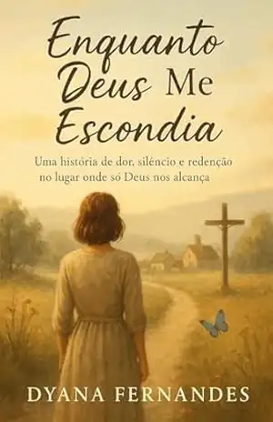 Enquanto Deus Me Escondia: Uma história de dor, silêncio e redenção no lugar onde só Deus nos alcança - Dyana Fernandes