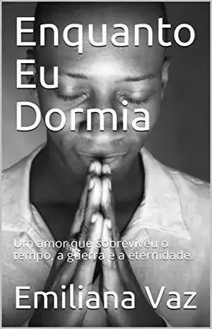 Enquanto Eu Dormia: Um amor que sobreviveu o tempo, a guerra e a eternidade. – Emiliana Vaz