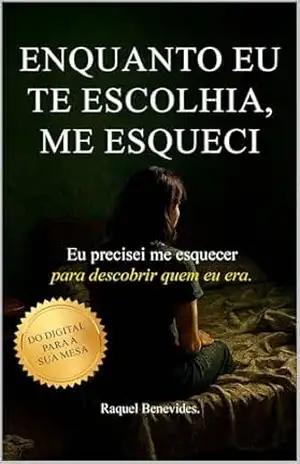 Enquanto Eu Te Escolhia, Me Esqueci: Eu precisei me esquecer para descobrir quem eu era – RAQUEL BENEVIDES
