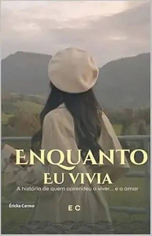 Enquanto eu vivia.: A história de quem aprendeu a viver… e a amar! – Éricka Carmo