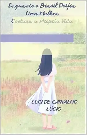 Enquanto o Brasil Desfia, Uma Mulher Costura a Própria Vida – Luci de Carvalho Lúcio