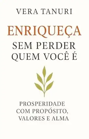 ENRIQUEÇA SEM PERDER QUEM VOCÊ É: Prosperidade com propósito, valores e alma (MAIOR PRODUTIVIDADE Livro 2) – Vera Tanuri