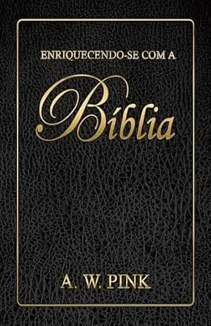 Enriquecendo–se com a Bíblia – Arthur W. Pink
