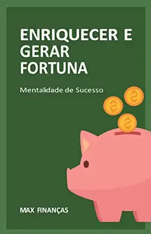 Enriquecer e Gerar Fortuna: Mentalidade de sucesso - Max Finanças