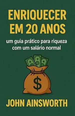 Enriquecer em 20 anos: Um gaia prático para riqueza com um salário normal – John Ainsworth