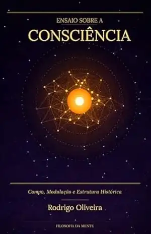 Ensaio Sobre a Consciência: Campo, modulação e estrutura histórica – Rodrigo Oliveira