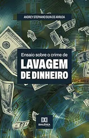 Ensaio sobre o crime de Lavagem de dinheiro – Andrey Stephano Silva de Arruda