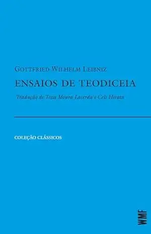 Ensaios de teodiceia: Sobre a bondade de Deus, a liberdade do homem e a origem do mal - Gottfried Wilhelm Leibniz
