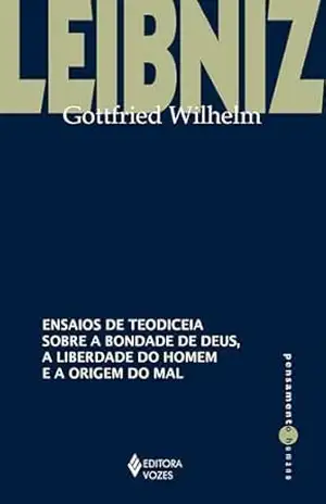 Ensaios de teodiceia sobre a bondade de Deus, a liberdade do homem e a origem do mal (Pensamento Humano) - Gottfried Wilhelm Leibniz