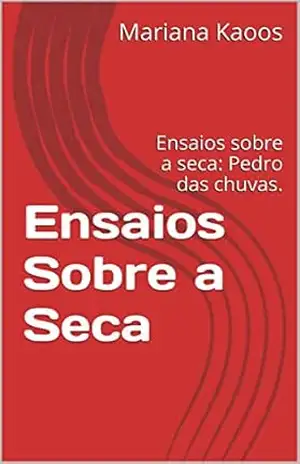 Ensaios Sobre a Seca: Ensaios sobre a seca: Pedro das chuvas. – Mariana Kaoos