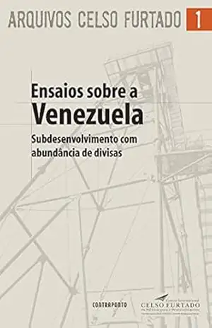 Ensaios sobre a Venezuela; Subdesenvolvimento com abundância de divisas (Arquivos Celso Furtado) – Celso Furtado