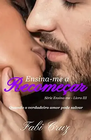 Ensina–me a Recomeçar: Quando o verdadeiro amor pode salvar - Fabi Cruz