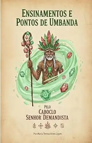 ENSINAMENTOS E PONTOS DE UMBANDA DO CABOCLO SENHOR DEMANDISTA - Maria Tereza Alves Lopes