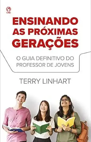 Ensinando as Próximas Gerações: O guia definitivo para o professor de jovens – Terry Linhart