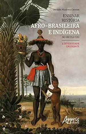 Ensinar História Afro–Brasileira e Indígena No Século XXI: A Diversidade em Debate – Osvaldo Mariotto Cerezer