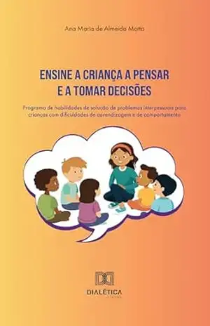Ensine a criança a pensar e a tomar decisões: programa de habilidades de solução de problemas interpessoais para crianças com dificuldades de aprendizagem e de comportamento – Ana Maria de Almeida Motta