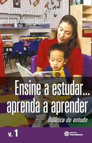 Ensine a estudar... Aprenda a aprender:: didática do estudo – Volume 1 - Santiago Castillo Arredondo