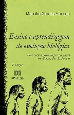 Ensino e aprendizagem de evolução biológica: uma análise da evolução conceitual no cotidiano de sala de aula – 2ª edição – Marcílio Gomes Macena