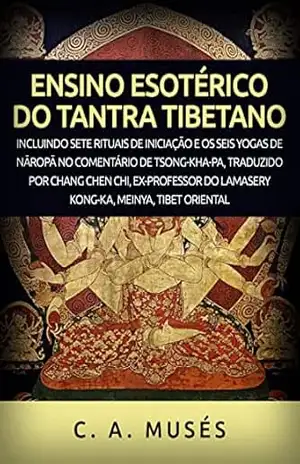Ensino esotérico do Tantra Tibetano (Traduzido): Incluindo sete rituais de iniciação e os seis yogas de Nāropā no comentário de Tsong–Kha–Pa, traduzido por Chang Chen Chi – C. A. Musés